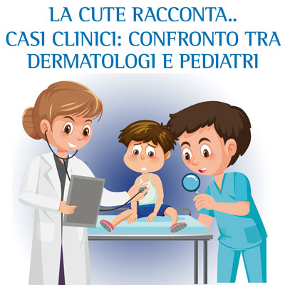 La cute racconta.. casi clinici: confronto tra dermatologi e pediatri